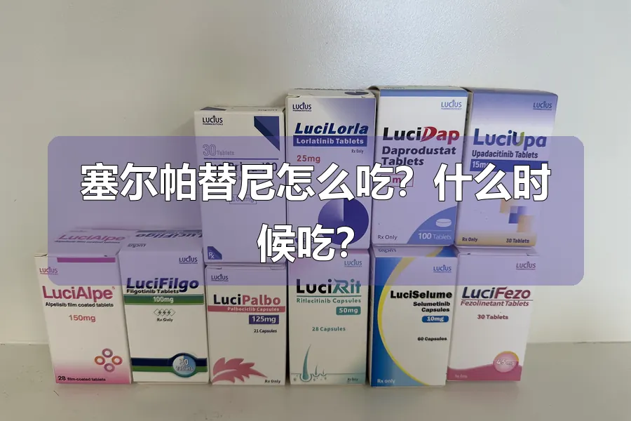 塞尔帕替尼怎么吃?什么时候吃?